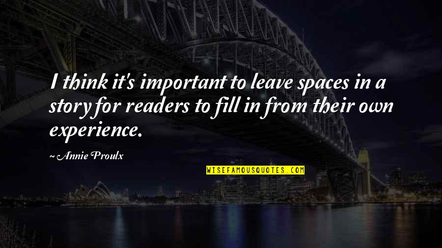 Abasement Quotes By Annie Proulx: I think it's important to leave spaces in Abasement Quotes By Annie Proulx: I think it's important to leave spaces in