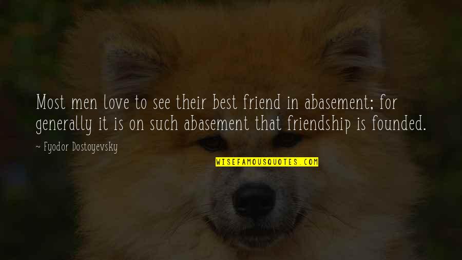 Abasement Quotes By Fyodor Dostoyevsky: Most men love to see their best friend