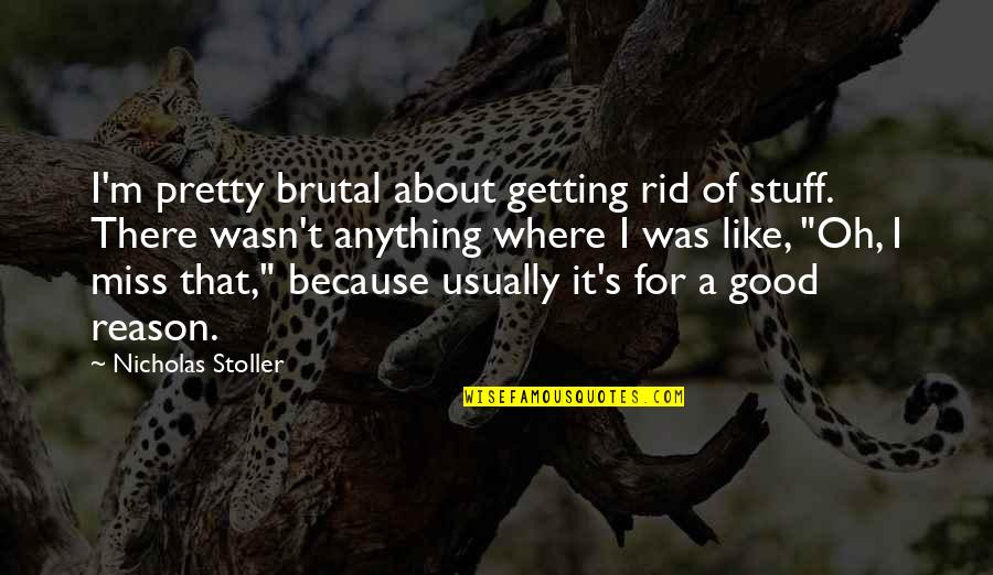 Abasha Quotes By Nicholas Stoller: I'm pretty brutal about getting rid of stuff. Abasha Quotes By Nicholas Stoller: I'm pretty brutal about getting rid of stuff.