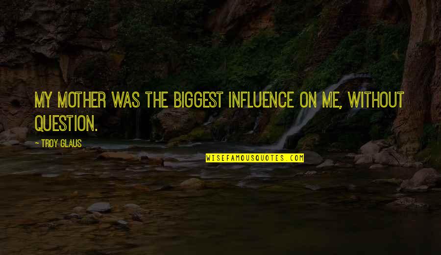 Abashidze 65 Quotes By Troy Glaus: My mother was the biggest influence on me,