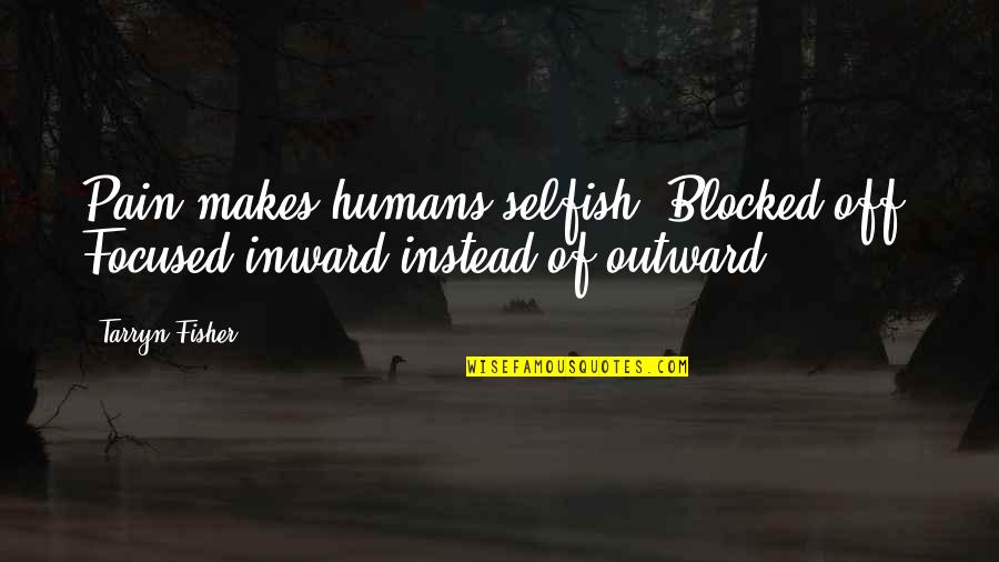 Abasi Quotes By Tarryn Fisher: Pain makes humans selfish. Blocked off. Focused inward