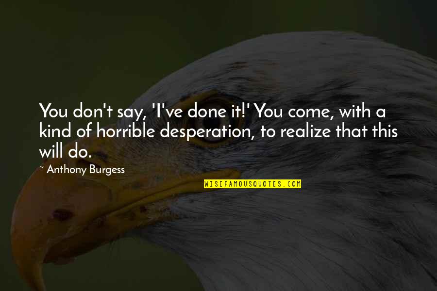 Abasourdissement Quotes By Anthony Burgess: You don't say, 'I've done it!' You come,
