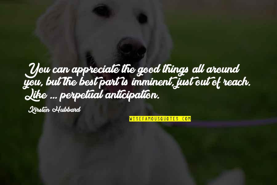 Abassian Hovig Quotes By Kirsten Hubbard: You can appreciate the good things all around Abassian Hovig Quotes By Kirsten Hubbard: You can appreciate the good things all around