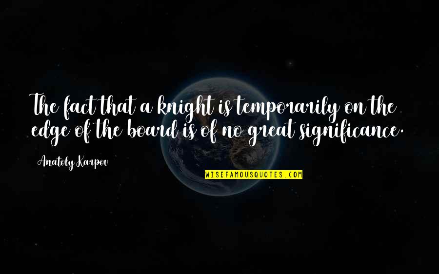 Abassians Quotes By Anatoly Karpov: The fact that a knight is temporarily on Abassians Quotes By Anatoly Karpov: The fact that a knight is temporarily on
