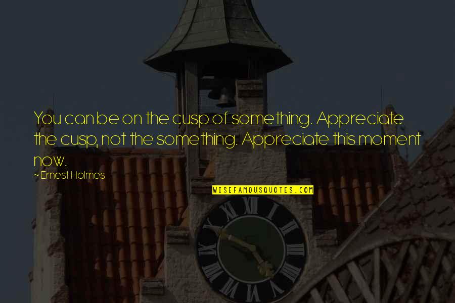 Abatachin Quotes By Ernest Holmes: You can be on the cusp of something.