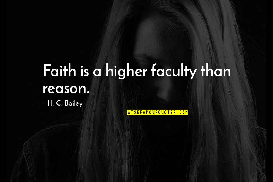 Abatachin Quotes By H. C. Bailey: Faith is a higher faculty than reason. Abatachin Quotes By H. C. Bailey: Faith is a higher faculty than reason.