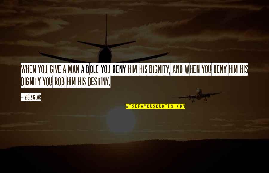 Abatan River Quotes By Zig Ziglar: When you give a man a dole you