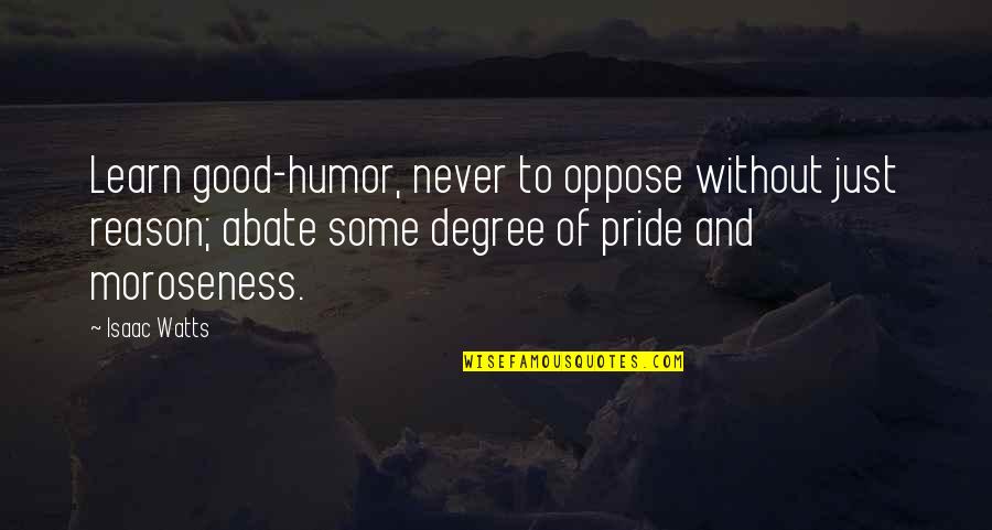 Abate Quotes By Isaac Watts: Learn good-humor, never to oppose without just reason;