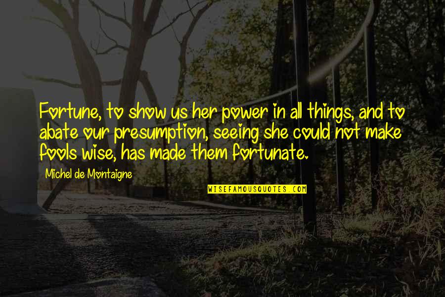 Abate Quotes By Michel De Montaigne: Fortune, to show us her power in all