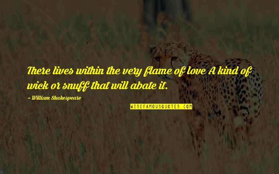 Abate Quotes By William Shakespeare: There lives within the very flame of love