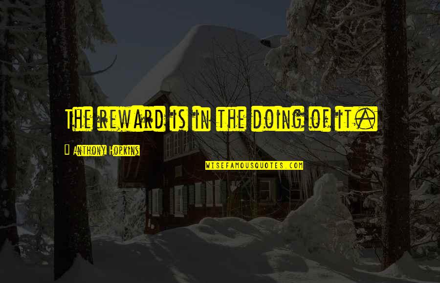Abatera Quotes By Anthony Hopkins: The reward is in the doing of it. Abatera Quotes By Anthony Hopkins: The reward is in the doing of it.