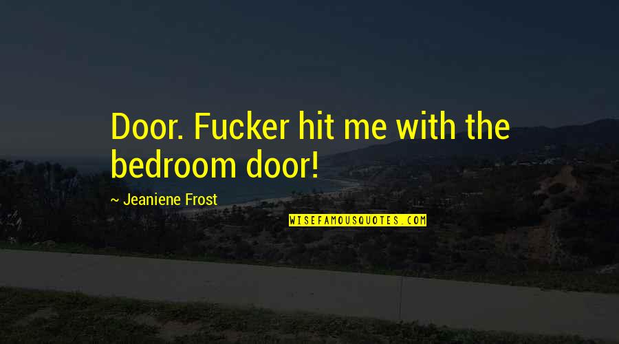 Abatidos Quotes By Jeaniene Frost: Door. Fucker hit me with the bedroom door! Abatidos Quotes By Jeaniene Frost: Door. Fucker hit me with the bedroom door!