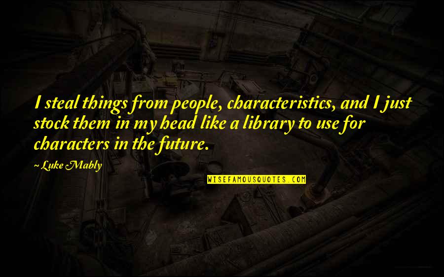 Abatimiento Bombeo Quotes By Luke Mably: I steal things from people, characteristics, and I Abatimiento Bombeo Quotes By Luke Mably: I steal things from people, characteristics, and I