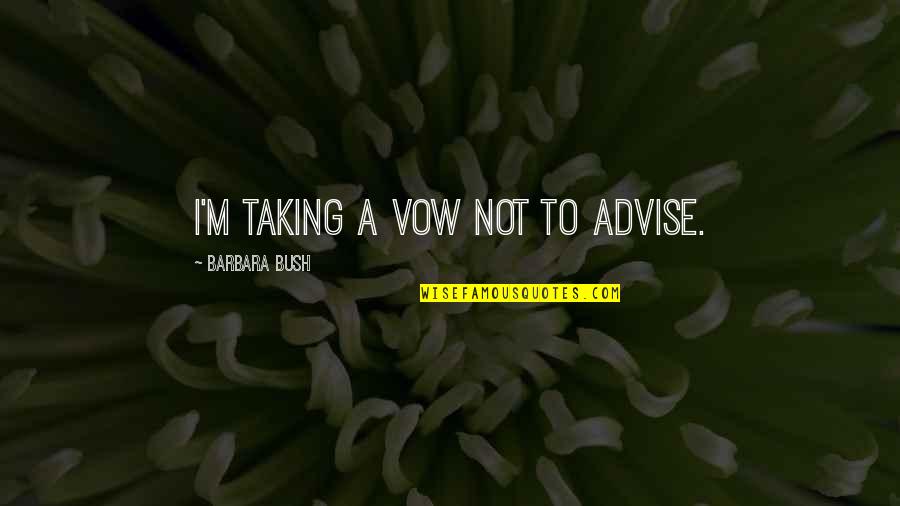 Abatoni Venancia Quotes By Barbara Bush: I'm taking a vow not to advise.