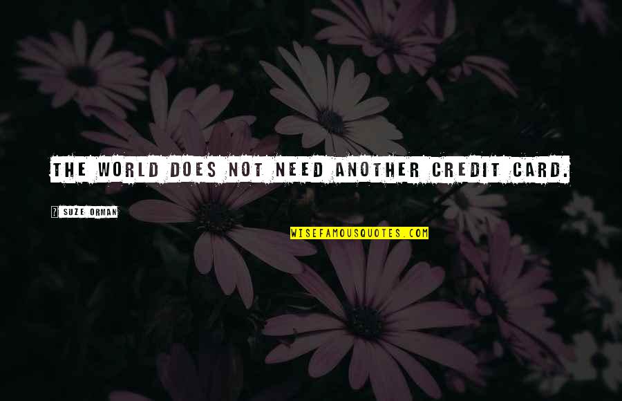 Abattre Au Quotes By Suze Orman: The world does not need another credit card. Abattre Au Quotes By Suze Orman: The world does not need another credit card.