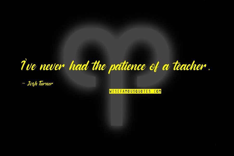 Abattu French Quotes By Josh Turner: I've never had the patience of a teacher.