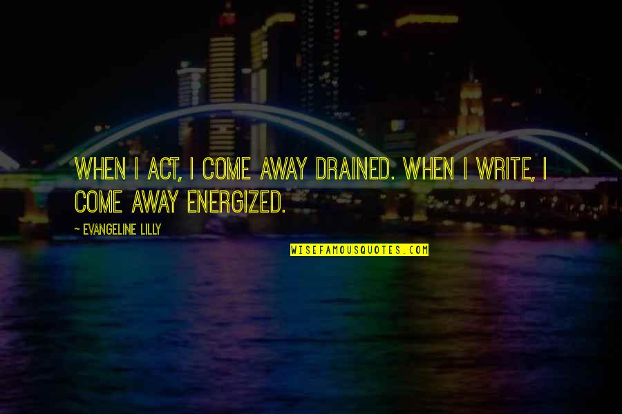 Abazid Quotes By Evangeline Lilly: When I act, I come away drained. When Abazid Quotes By Evangeline Lilly: When I act, I come away drained. When