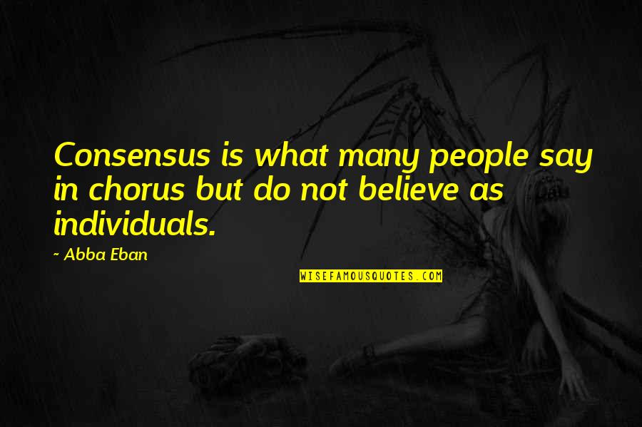 Abba Abba Abba Quotes By Abba Eban: Consensus is what many people say in chorus