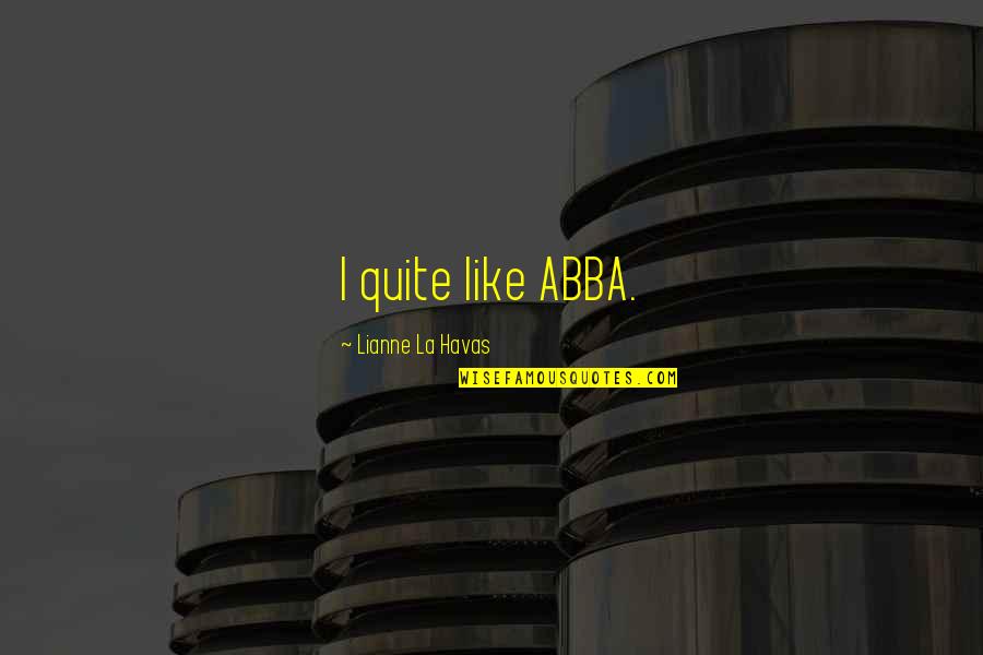 Abba Abba Abba Quotes By Lianne La Havas: I quite like ABBA.