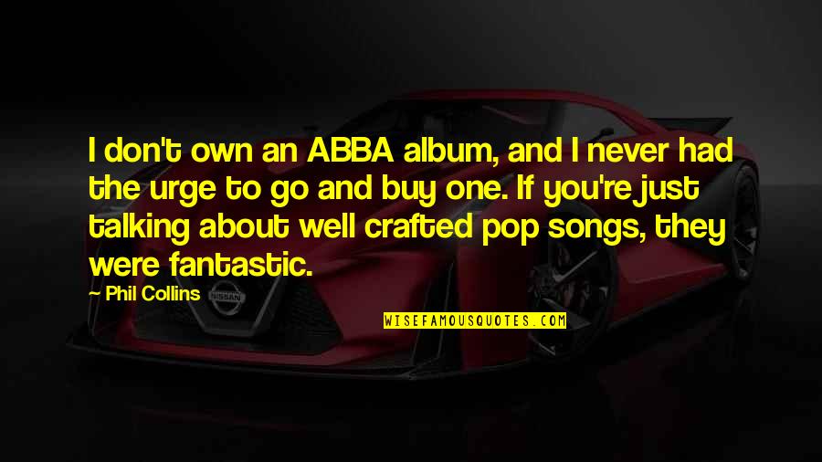 Abba Abba Abba Quotes By Phil Collins: I don't own an ABBA album, and I