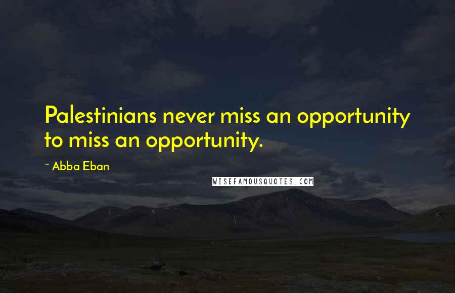 Abba Eban quotes: Palestinians never miss an opportunity to miss an opportunity.