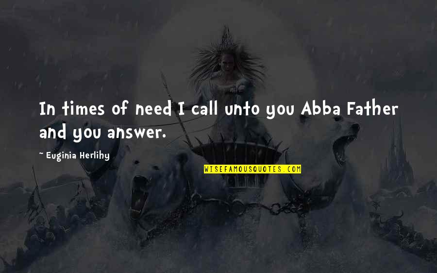 Abba Father Quotes By Euginia Herlihy: In times of need I call unto you