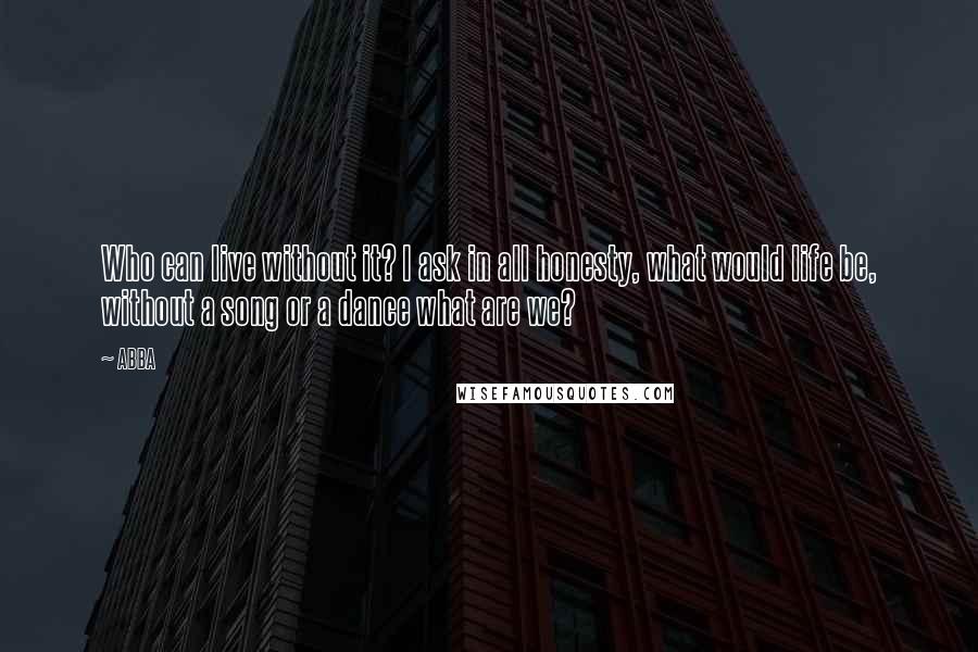 ABBA quotes: Who can live without it? I ask in all honesty, what would life be, without a song or a dance what are we?