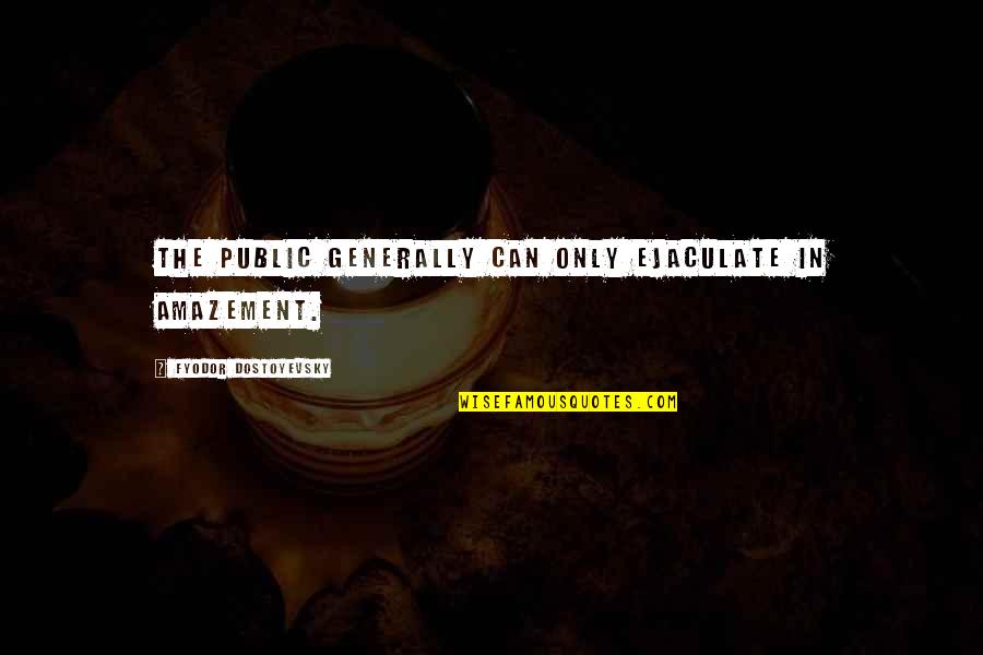 Abbadon's Quotes By Fyodor Dostoyevsky: The public generally can only ejaculate in amazement. Abbadon's Quotes By Fyodor Dostoyevsky: The public generally can only ejaculate in amazement.