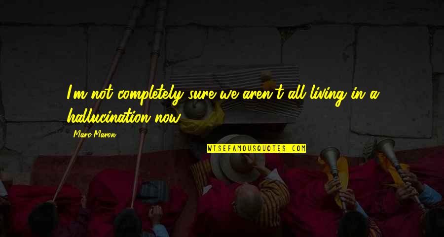 Abbadon's Quotes By Marc Maron: I'm not completely sure we aren't all living