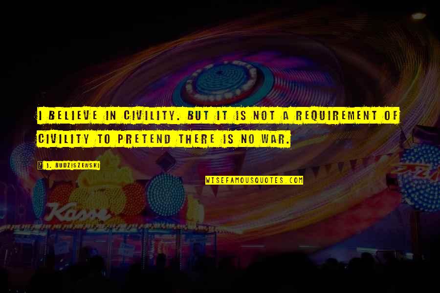 Abbagnano Y Quotes By J. Budziszewski: I believe in civility. But it is not Abbagnano Y Quotes By J. Budziszewski: I believe in civility. But it is not
