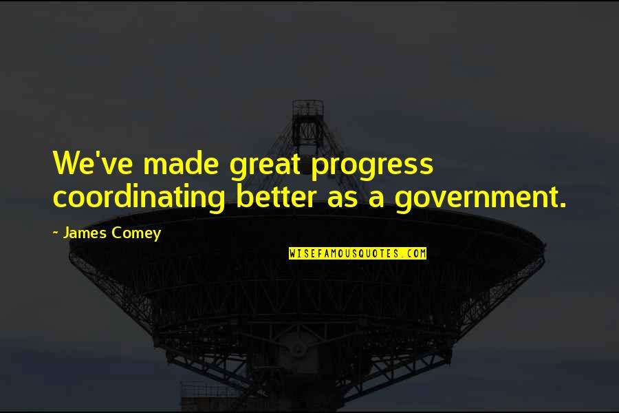 Abbagnato And Bullion Quotes By James Comey: We've made great progress coordinating better as a