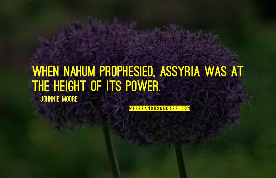 Abbaiando Quotes By Johnnie Moore: When Nahum prophesied, Assyria was at the height Abbaiando Quotes By Johnnie Moore: When Nahum prophesied, Assyria was at the height