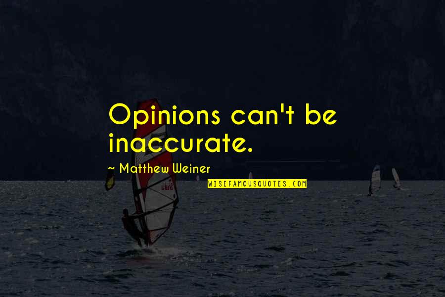 Abballe Biferno Quotes By Matthew Weiner: Opinions can't be inaccurate.