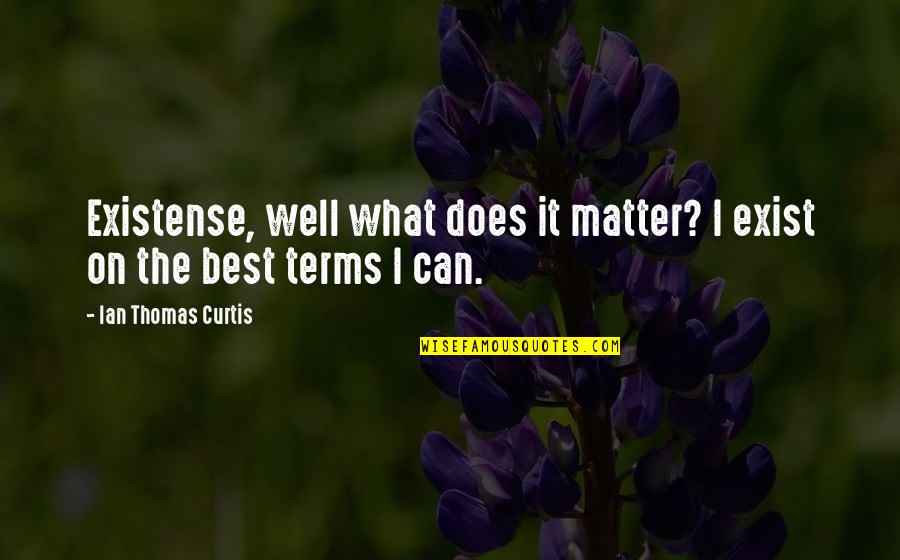 Abbarno Quotes By Ian Thomas Curtis: Existense, well what does it matter? I exist Abbarno Quotes By Ian Thomas Curtis: Existense, well what does it matter? I exist