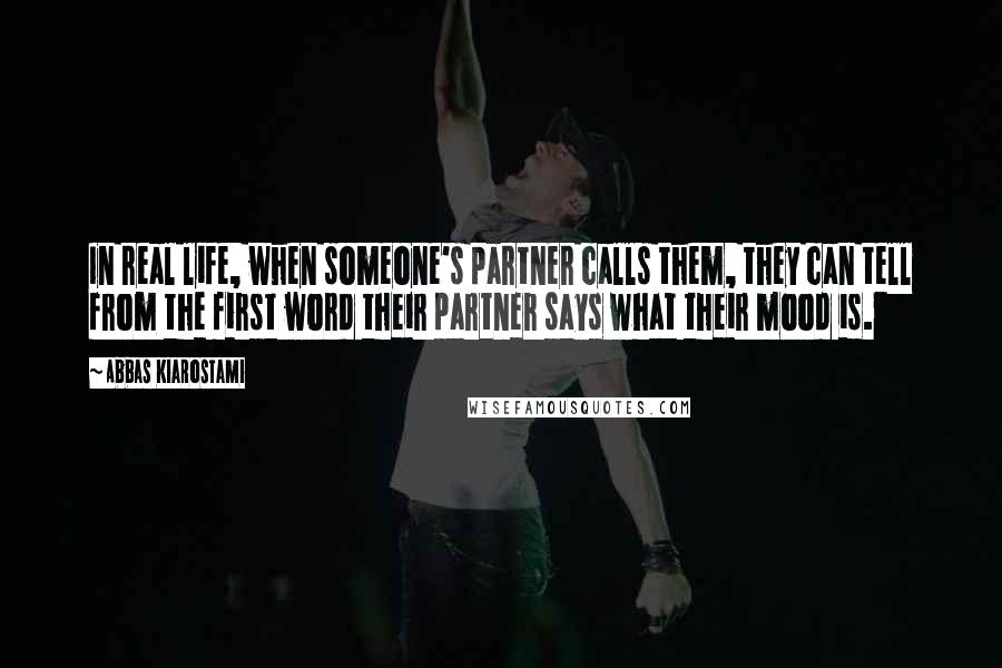 Abbas Kiarostami quotes: In real life, when someone's partner calls them, they can tell from the first word their partner says what their mood is.