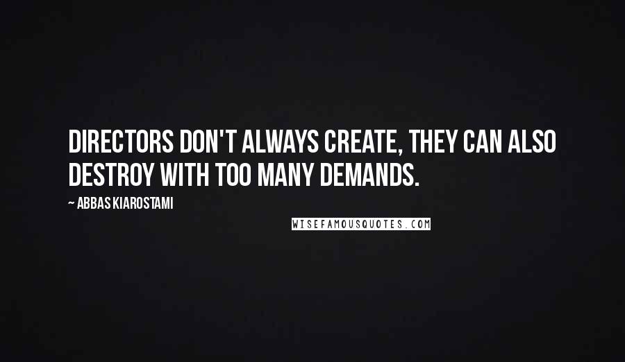 Abbas Kiarostami quotes: Directors don't always create, they can also destroy with too many demands.