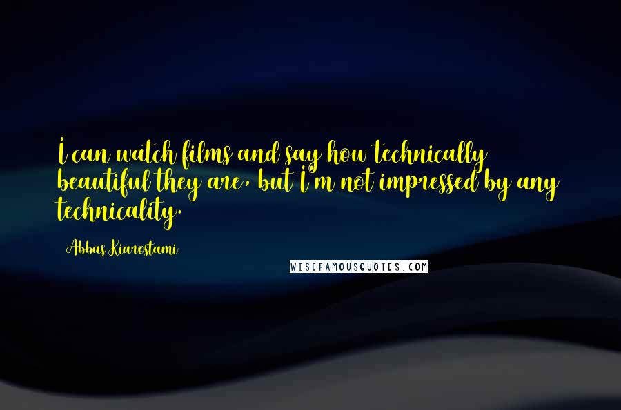 Abbas Kiarostami quotes: I can watch films and say how technically beautiful they are, but I'm not impressed by any technicality.