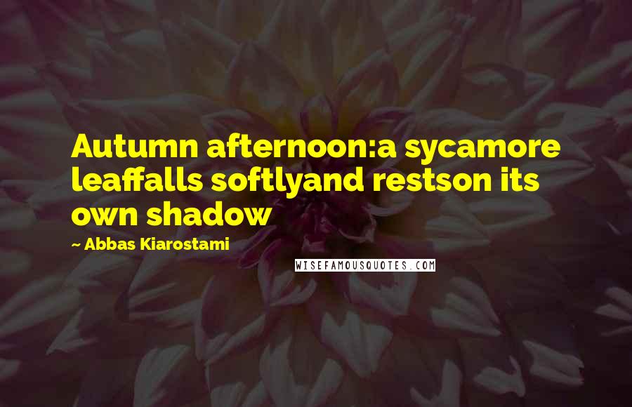 Abbas Kiarostami quotes: Autumn afternoon:a sycamore leaffalls softlyand restson its own shadow