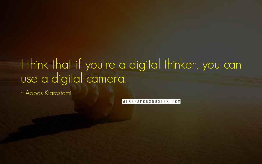 Abbas Kiarostami quotes: I think that if you're a digital thinker, you can use a digital camera.