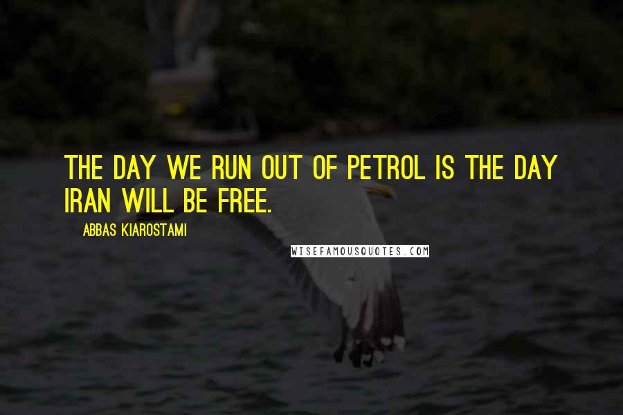 Abbas Kiarostami quotes: The day we run out of petrol is the day Iran will be free.