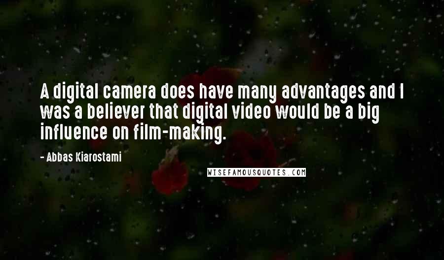 Abbas Kiarostami quotes: A digital camera does have many advantages and I was a believer that digital video would be a big influence on film-making.