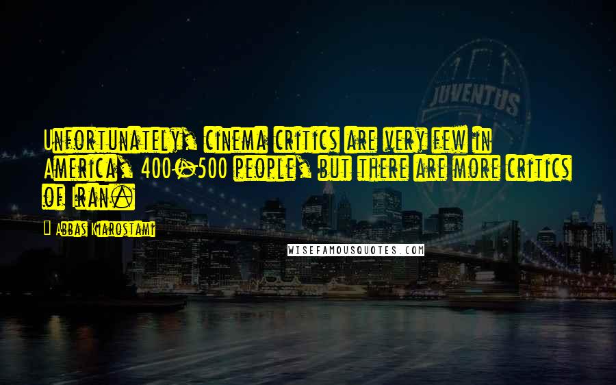 Abbas Kiarostami quotes: Unfortunately, cinema critics are very few in America, 400-500 people, but there are more critics of Iran.