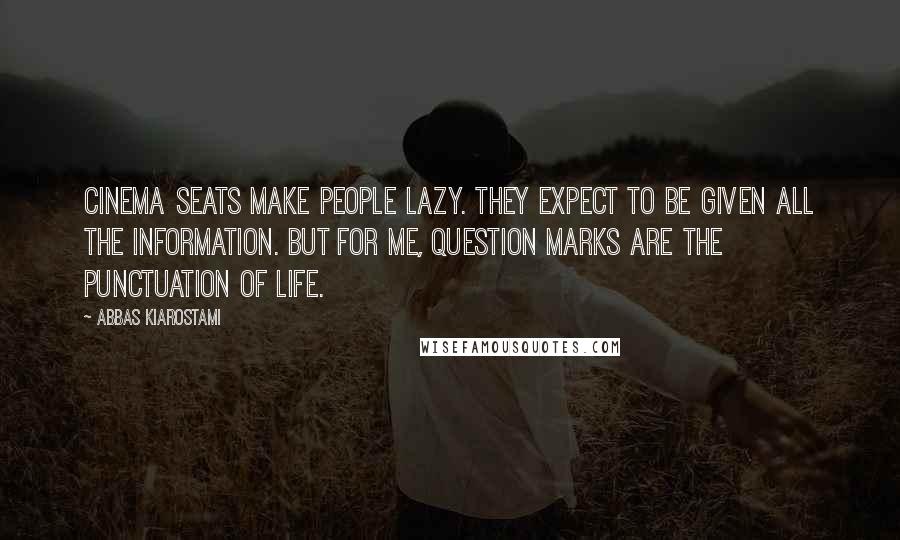 Abbas Kiarostami quotes: Cinema seats make people lazy. They expect to be given all the information. But for me, question marks are the punctuation of life.