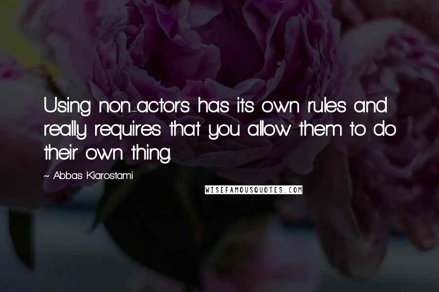 Abbas Kiarostami quotes: Using non-actors has its own rules and really requires that you allow them to do their own thing.