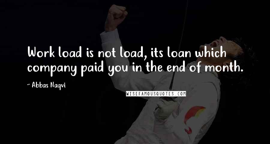 Abbas Naqvi quotes: Work load is not load, its loan which company paid you in the end of month.