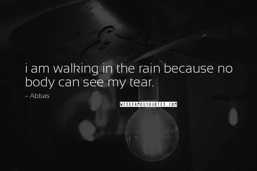 Abbas quotes: i am walking in the rain because no body can see my tear.