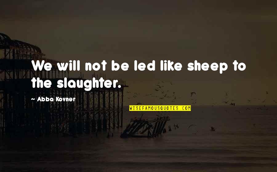 Abba's Quotes By Abba Kovner: We will not be led like sheep to