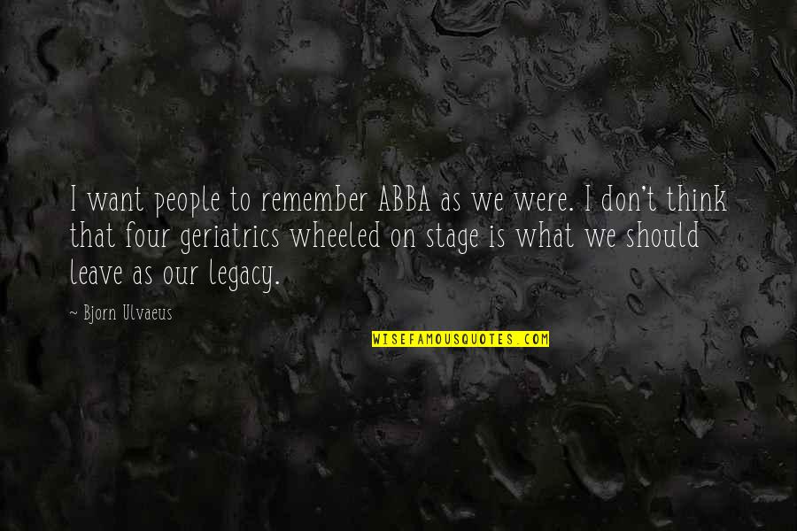 Abba's Quotes By Bjorn Ulvaeus: I want people to remember ABBA as we