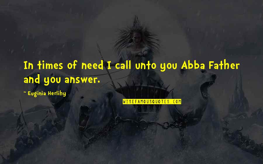 Abba's Quotes By Euginia Herlihy: In times of need I call unto you