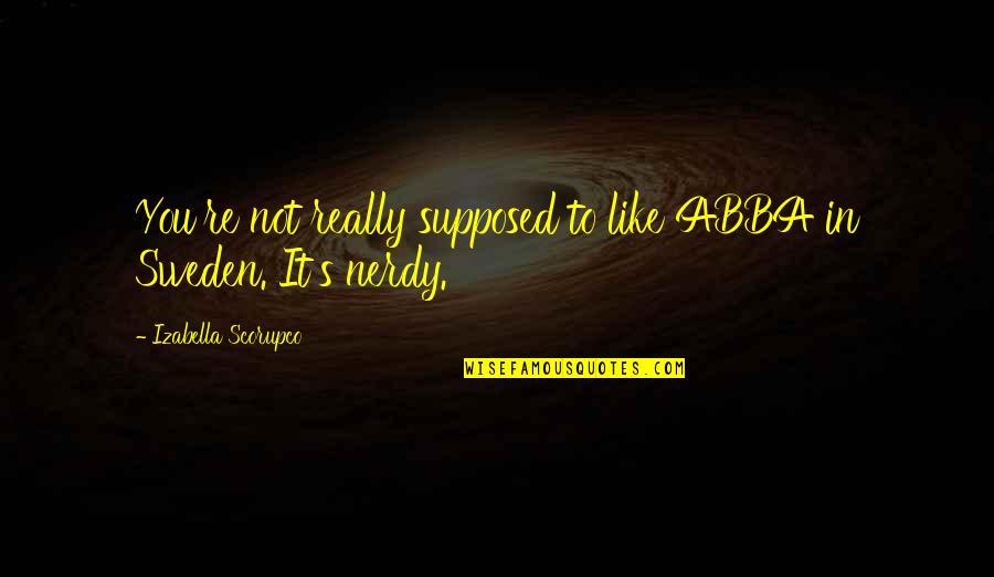 Abba's Quotes By Izabella Scorupco: You're not really supposed to like ABBA in